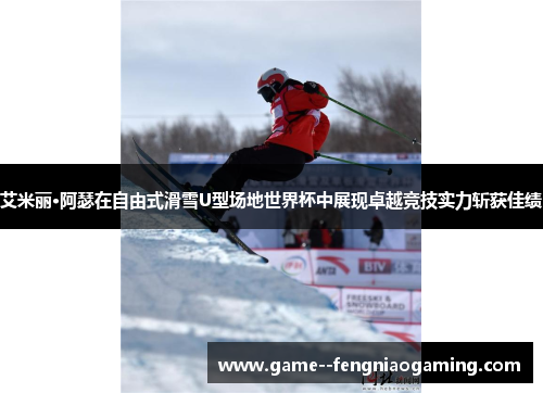 艾米丽·阿瑟在自由式滑雪U型场地世界杯中展现卓越竞技实力斩获佳绩 艾米丽·阿瑟在自由式滑雪U型场地世界杯中展现卓越竞技实力斩获佳绩