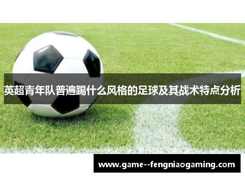 英超青年队普遍踢什么风格的足球及其战术特点分析