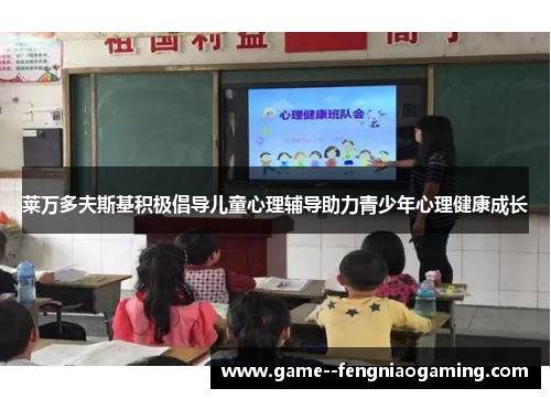 莱万多夫斯基积极倡导儿童心理辅导助力青少年心理健康成长