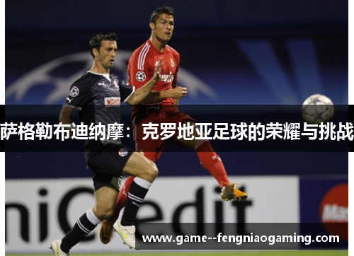 萨格勒布迪纳摩：克罗地亚足球的荣耀与挑战