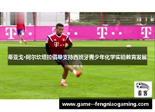 蒂亚戈·阿尔坎塔拉倡导支持西班牙青少年化学实验教育发展