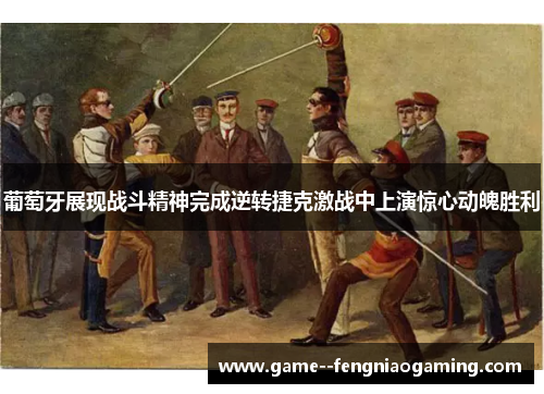 葡萄牙展现战斗精神完成逆转捷克激战中上演惊心动魄胜利 葡萄牙展现战斗精神完成逆转捷克激战中上演惊心动魄胜利