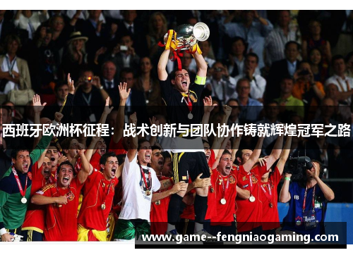 西班牙欧洲杯征程:战术创新与团队协作铸就辉煌冠军之路 西班牙欧洲杯征程:战术创新与团队协作铸就辉煌冠军之路
