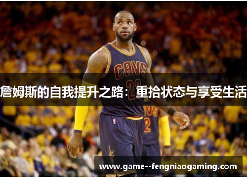 詹姆斯的自我提升之路:重拾状态与享受生活 詹姆斯的自我提升之路:重拾状态与享受生活