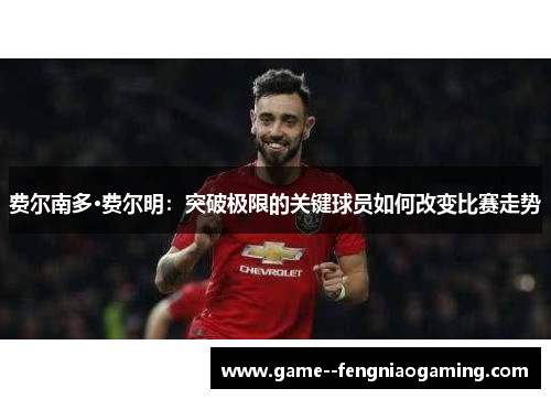 费尔南多·费尔明:突破极限的关键球员如何改变比赛走势 费尔南多·费尔明:突破极限的关键球员如何改变比赛走势
