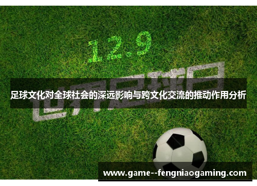 足球文化对全球社会的深远影响与跨文化交流的推动作用分析 足球文化对全球社会的深远影响与跨文化交流的推动作用分析