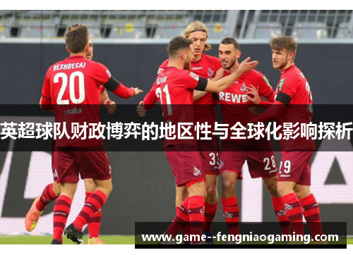 英超球队财政博弈的地区性与全球化影响探析
