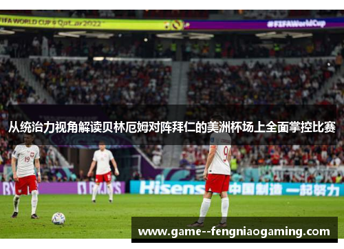 从统治力视角解读贝林厄姆对阵拜仁的美洲杯场上全面掌控比赛