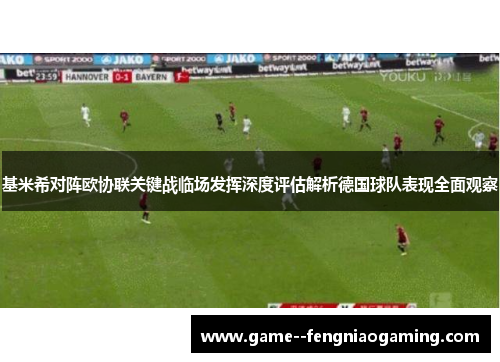 基米希对阵欧协联关键战临场发挥深度评估解析德国球队表现全面观察