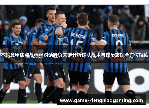 本轮意甲焦点战强强对话胜负关键分析球队战术与球员表现全方位解读