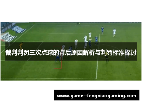 裁判判罚三次点球的背后原因解析与判罚标准探讨 裁判判罚三次点球的背后原因解析与判罚标准探讨