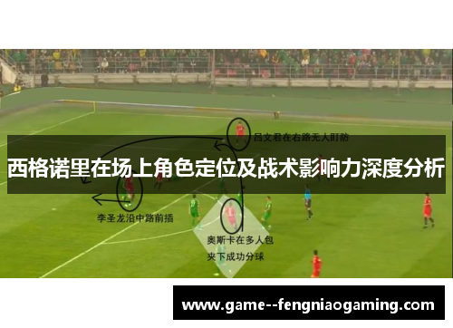 西格诺里在场上角色定位及战术影响力深度分析 西格诺里在场上角色定位及战术影响力深度分析