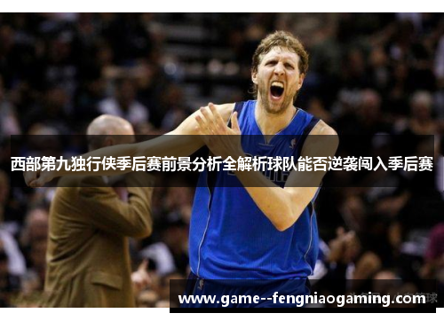 西部第九独行侠季后赛前景分析全解析球队能否逆袭闯入季后赛