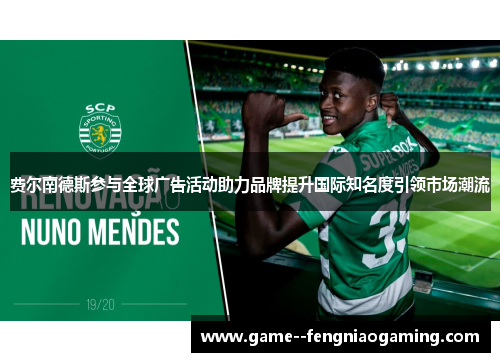 费尔南德斯参与全球广告活动助力品牌提升国际知名度引领市场潮流