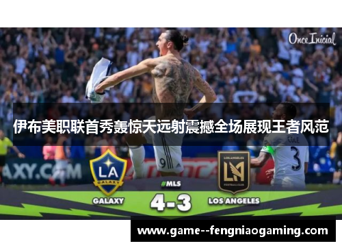 伊布美职联首秀轰惊天远射震撼全场展现王者风范 伊布美职联首秀轰惊天远射震撼全场展现王者风范