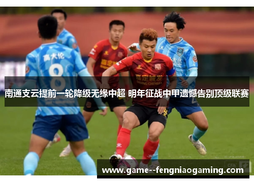 南通支云提前一轮降级无缘中超 明年征战中甲遗憾告别顶级联赛