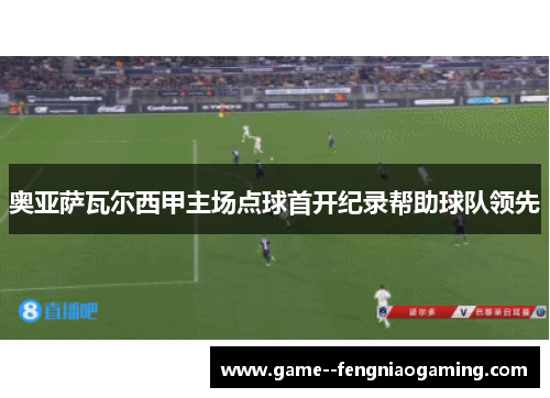 奥亚萨瓦尔西甲主场点球首开纪录帮助球队领先