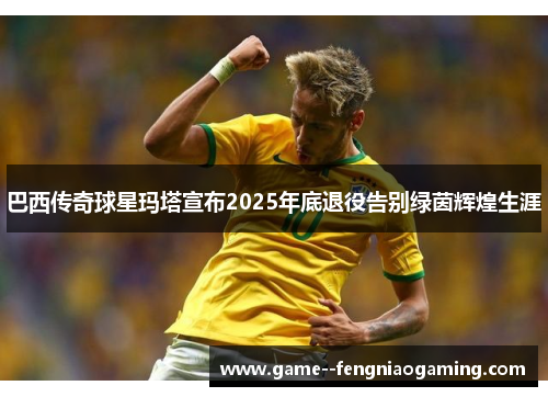 巴西传奇球星玛塔宣布2025年底退役告别绿茵辉煌生涯 巴西传奇球星玛塔宣布2025年底退役告别绿茵辉煌生涯