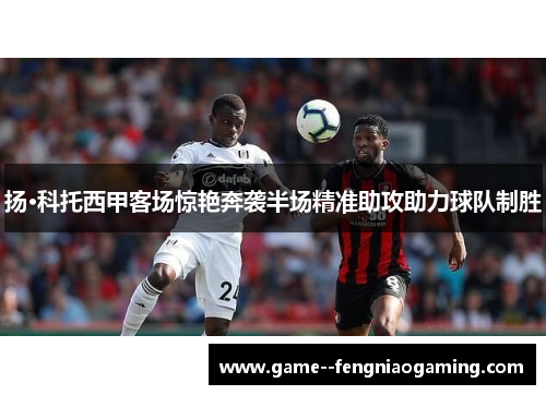 扬·科托西甲客场惊艳奔袭半场精准助攻助力球队制胜