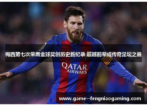 梅西第七次荣膺金球奖创历史新纪录 超越前辈成传奇足坛之最
