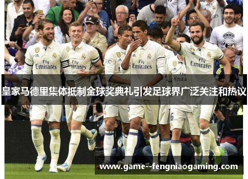 皇家马德里集体抵制金球奖典礼引发足球界广泛关注和热议