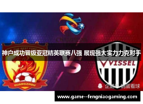 神户成功晋级亚冠精英联赛八强 展现强大实力力克对手