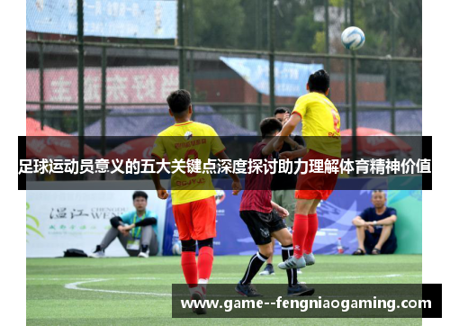 足球运动员意义的五大关键点深度探讨助力理解体育精神价值
