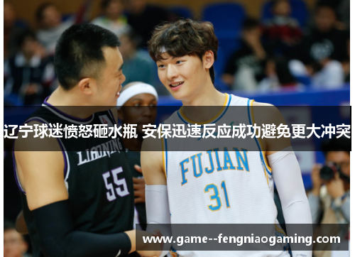 辽宁球迷愤怒砸水瓶 安保迅速反应成功避免更大冲突 辽宁球迷愤怒砸水瓶 安保迅速反应成功避免更大冲突