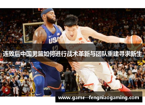 连败后中国男篮如何进行战术革新与团队重建寻求新生
