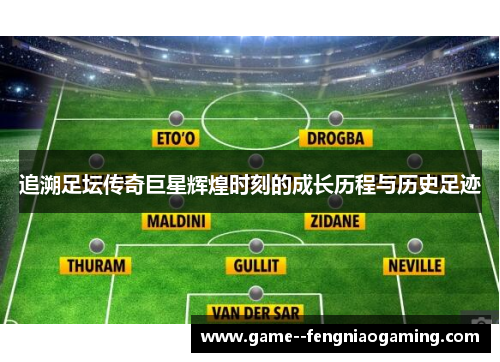 追溯足坛传奇巨星辉煌时刻的成长历程与历史足迹