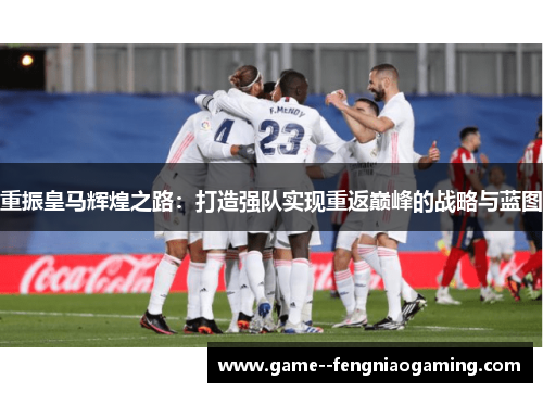 重振皇马辉煌之路：打造强队实现重返巅峰的战略与蓝图