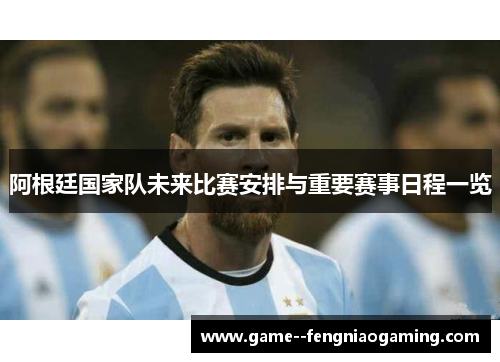 阿根廷国家队未来比赛安排与重要赛事日程一览