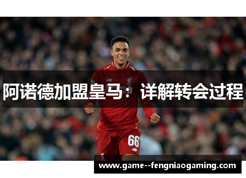 阿诺德加盟皇马：详解转会过程