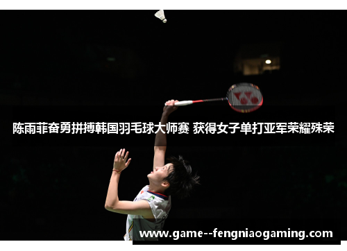 陈雨菲奋勇拼搏韩国羽毛球大师赛 获得女子单打亚军荣耀殊荣