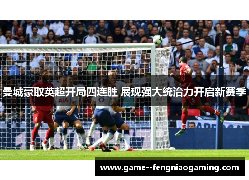 曼城豪取英超开局四连胜 展现强大统治力开启新赛季