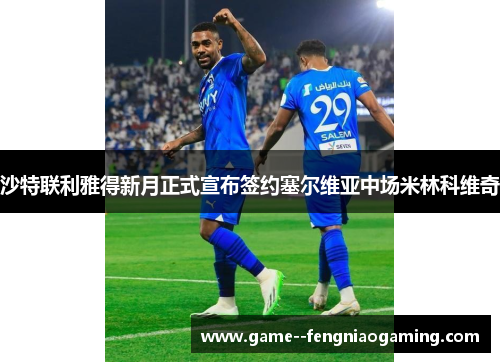 沙特联利雅得新月正式宣布签约塞尔维亚中场米林科维奇