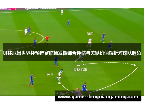 贝林厄姆世界杯预选赛临场发挥综合评估与关键价值解析对球队胜负