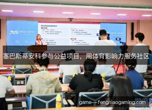 塞巴斯蒂安科参与公益项目,用体育影响力服务社区 塞巴斯蒂安科参与公益项目,用体育影响力服务社区